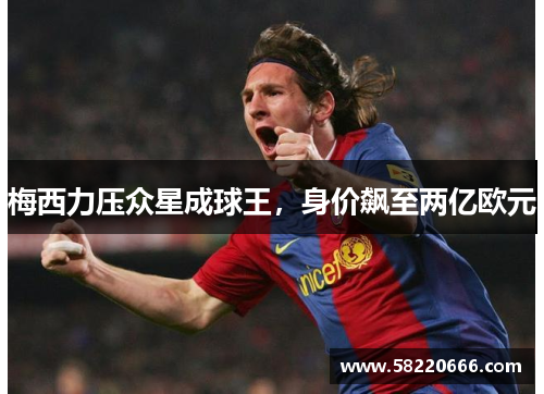 梅西力压众星成球王，身价飙至两亿欧元