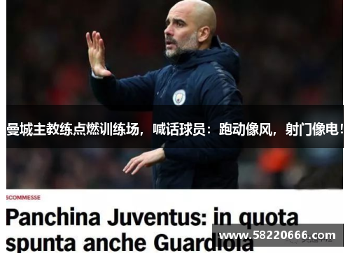 曼城主教练点燃训练场，喊话球员：跑动像风，射门像电！
